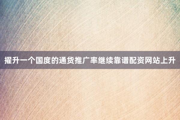 擢升一个国度的通货推广率继续靠谱配资网站上升