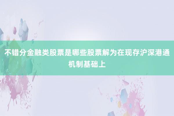 不错分金融类股票是哪些股票解为在现存沪深港通机制基础上