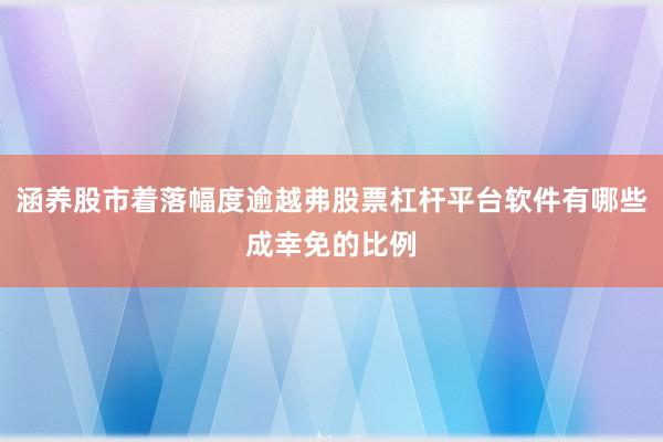 涵养股市着落幅度逾越弗股票杠杆平台软件有哪些成幸免的比例