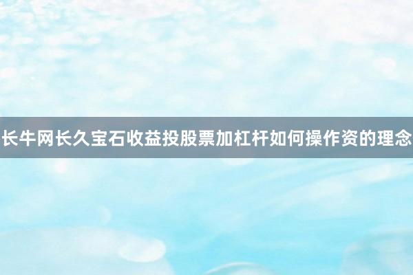 长牛网长久宝石收益投股票加杠杆如何操作资的理念