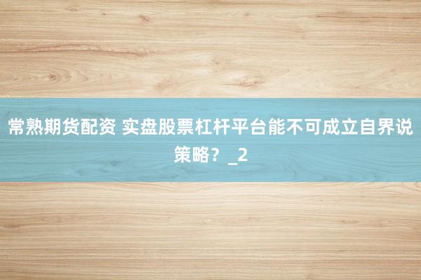 常熟期货配资 实盘股票杠杆平台能不可成立自界说策略？_2
