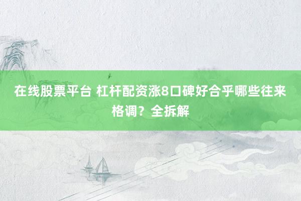 在线股票平台 杠杆配资涨8口碑好合乎哪些往来格调?全拆解
