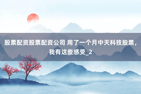 股票配资股票配资公司 用了一个月中天科技股票，我有这些感受_2