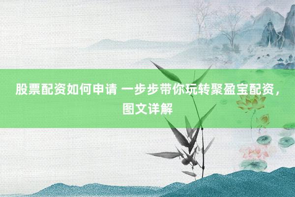 股票配资如何申请 一步步带你玩转聚盈宝配资，图文详解