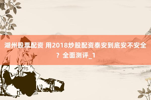 湖州股票配资 用2018炒股配资泰安到底安不安全?全面测评_1