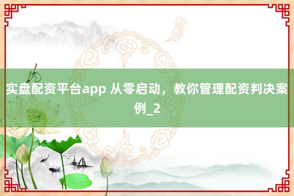 实盘配资平台app 从零启动,教你管理配资判决案例_2