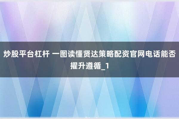 炒股平台杠杆 一图读懂贤达策略配资官网电话能否擢升遵循_1