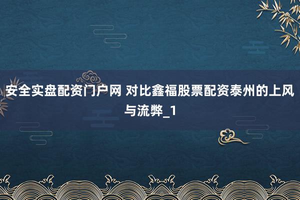 安全实盘配资门户网 对比鑫福股票配资泰州的上风与流弊_1