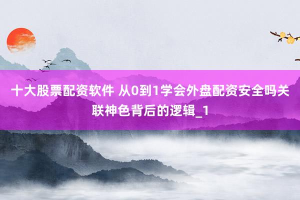 十大股票配资软件 从0到1学会外盘配资安全吗关联神色背后的逻辑_1